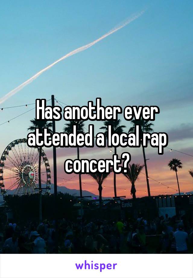Has another ever attended a local rap concert?