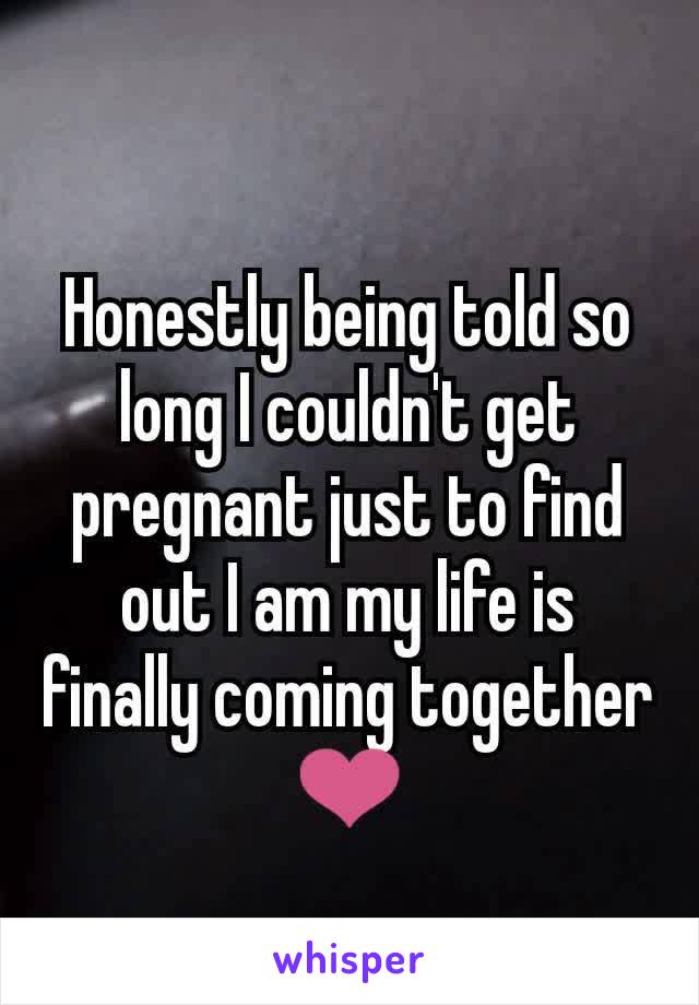 Honestly being told so long I couldn't get pregnant just to find out I am my life is finally coming together ❤