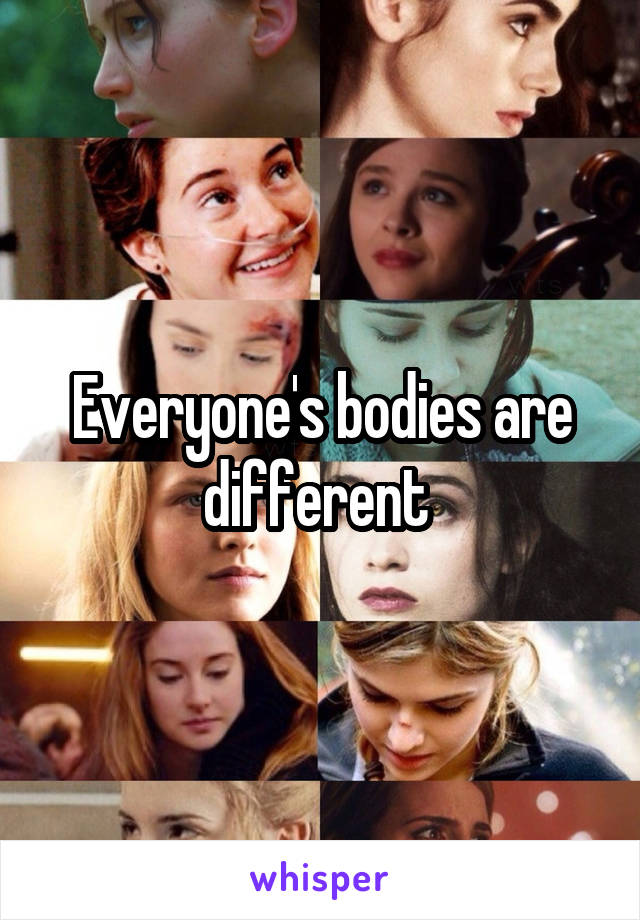 Everyone's bodies are different 