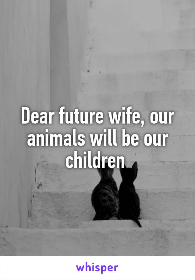 Dear future wife, our animals will be our children 