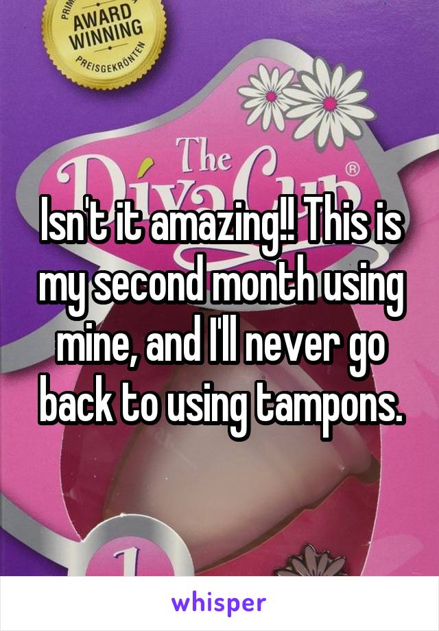Isn't it amazing!! This is my second month using mine, and I'll never go back to using tampons.
