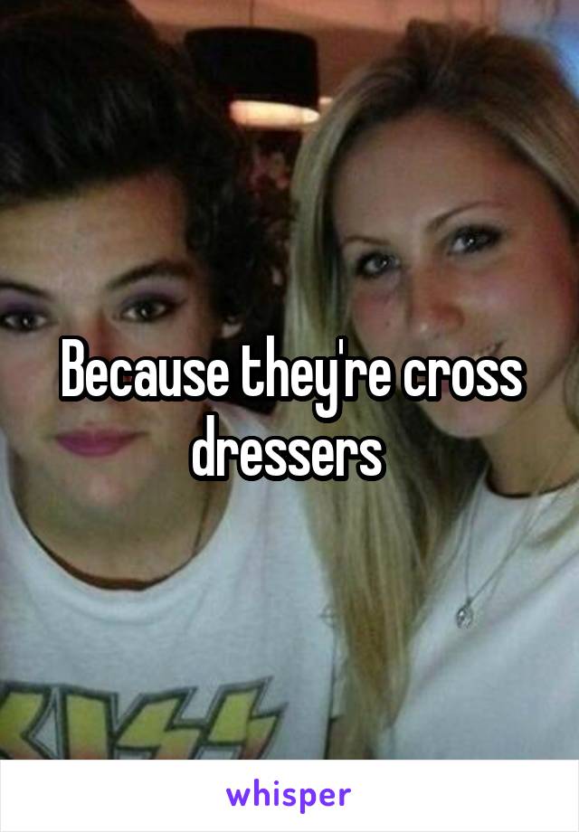 Because they're cross dressers 