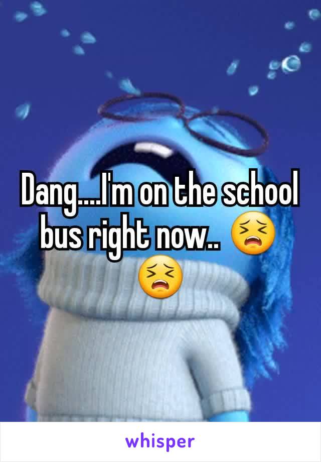 Dang....I'm on the school bus right now.. 😣😣