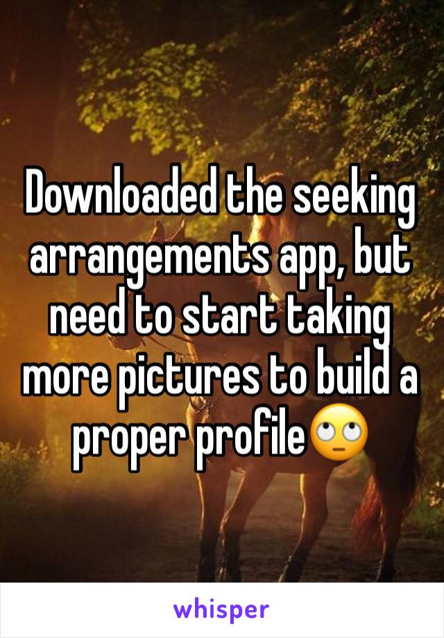 Downloaded the seeking arrangements app, but need to start taking more pictures to build a proper profile🙄