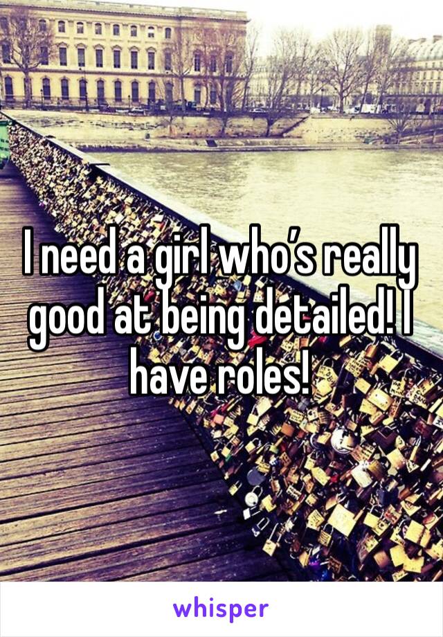 I need a girl who’s really good at being detailed! I have roles!