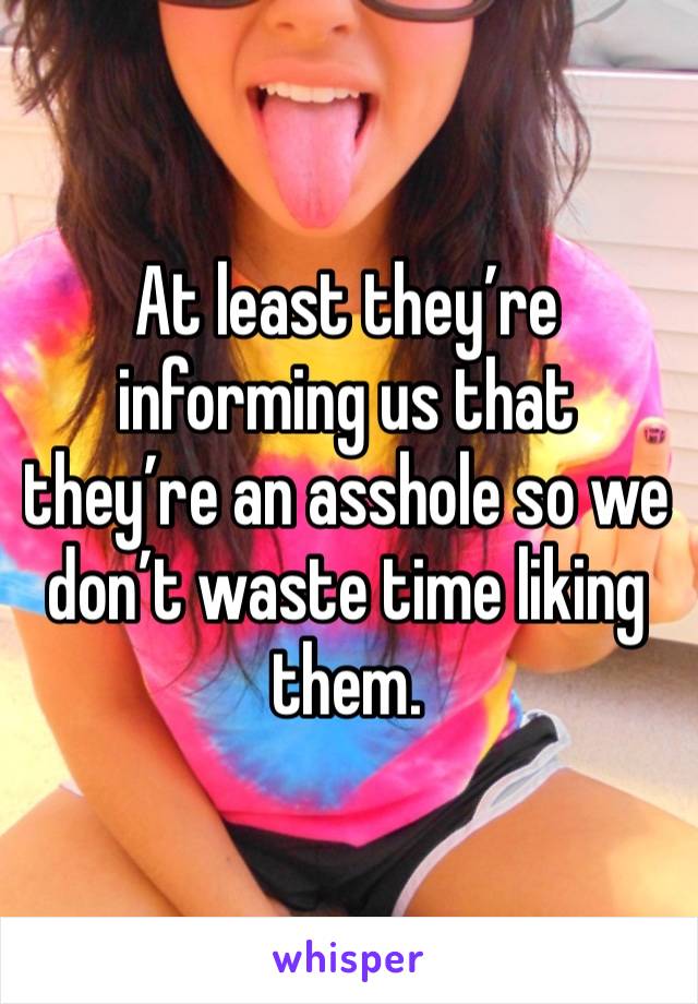 At least they’re informing us that they’re an asshole so we don’t waste time liking them.