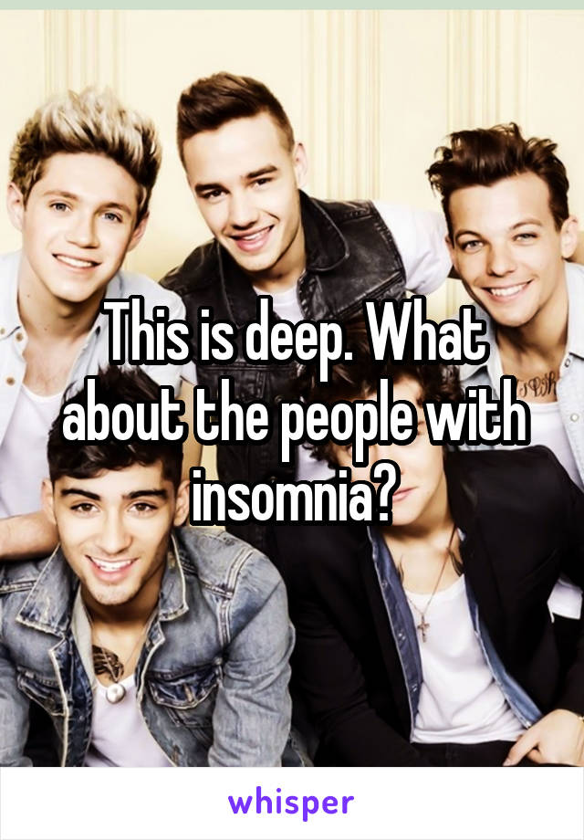 This is deep. What about the people with insomnia?