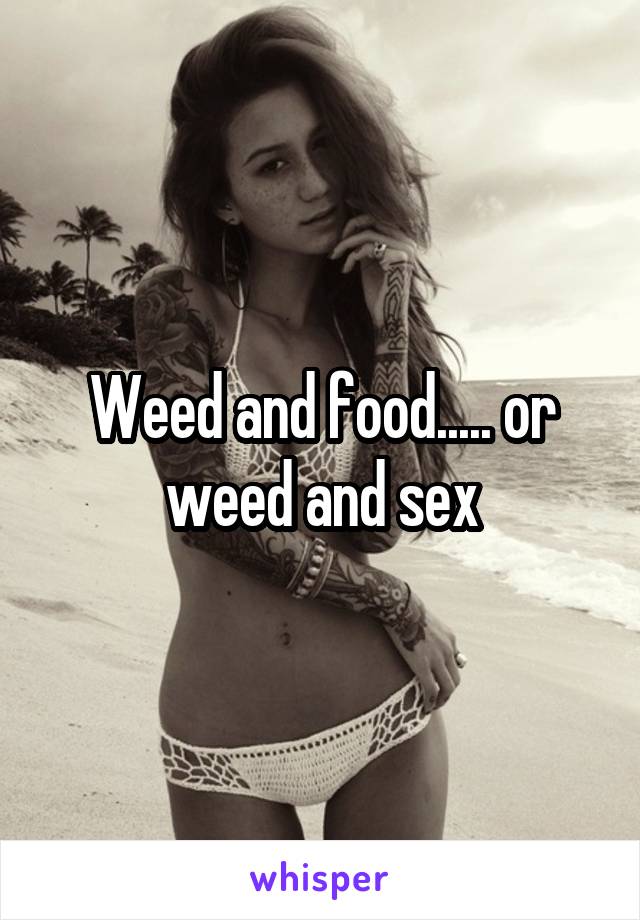 Weed and food..... or weed and sex