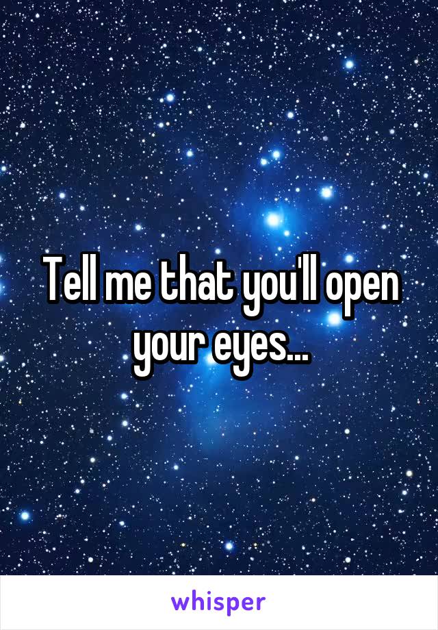 Tell me that you'll open your eyes...