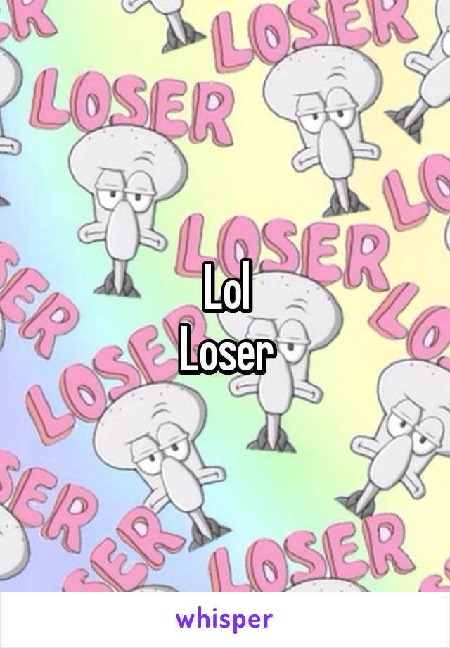 Lol
Loser
