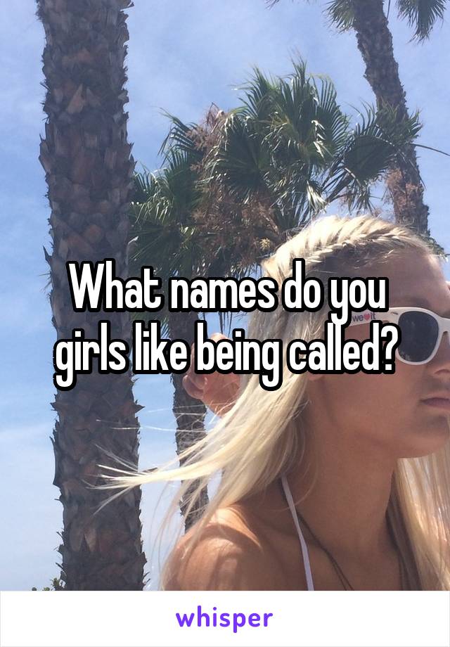 What names do you girls like being called?
