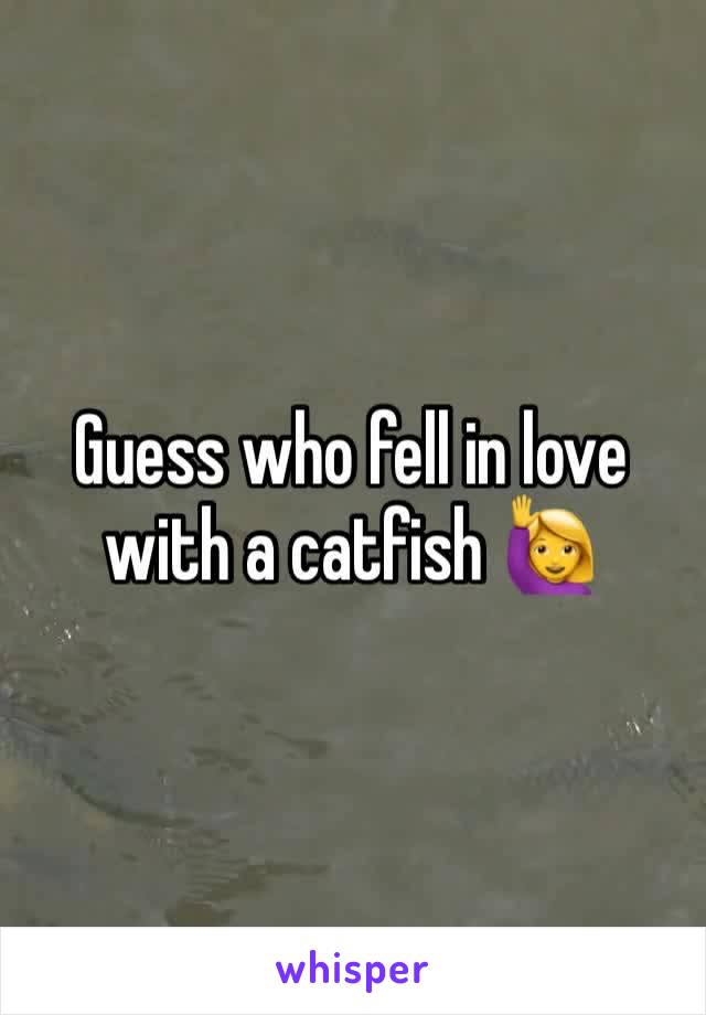 Guess who fell in love with a catfish 🙋