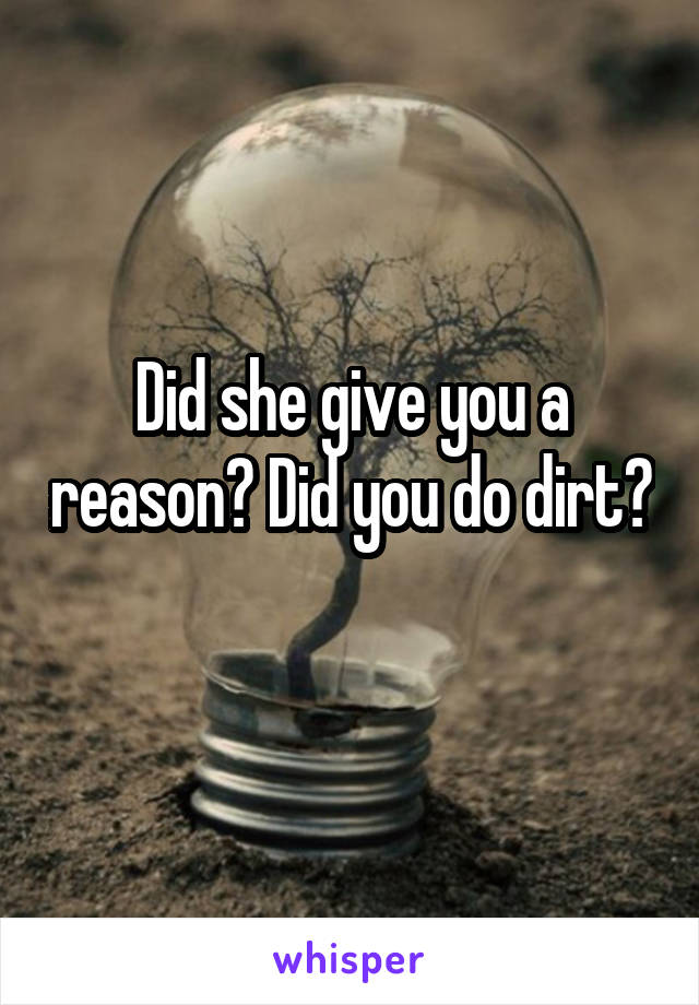 Did she give you a reason? Did you do dirt? 
