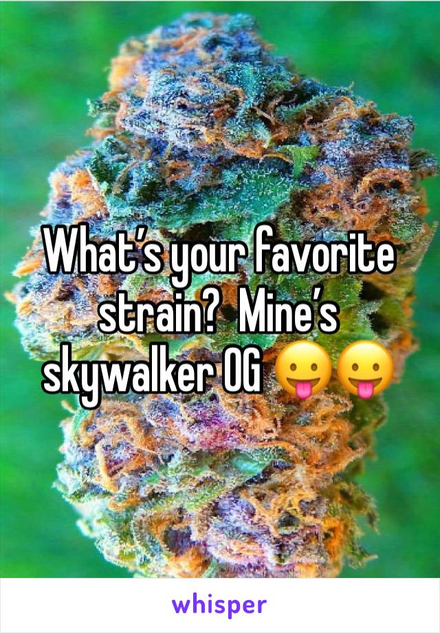 What’s your favorite strain?  Mine’s skywalker OG 😛😛