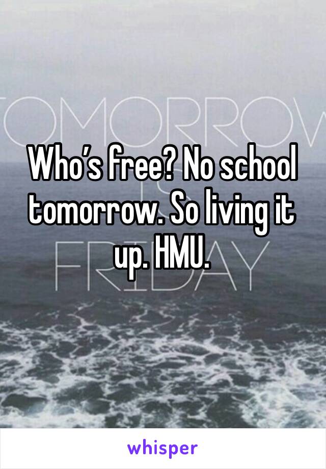 Who’s free? No school tomorrow. So living it up. HMU. 