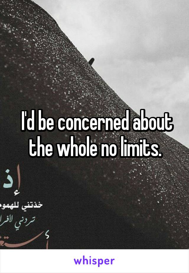  I'd be concerned about the whole no limits.