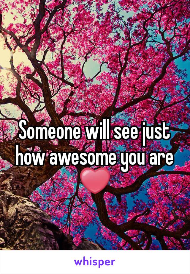 Someone will see just how awesome you are ❤
