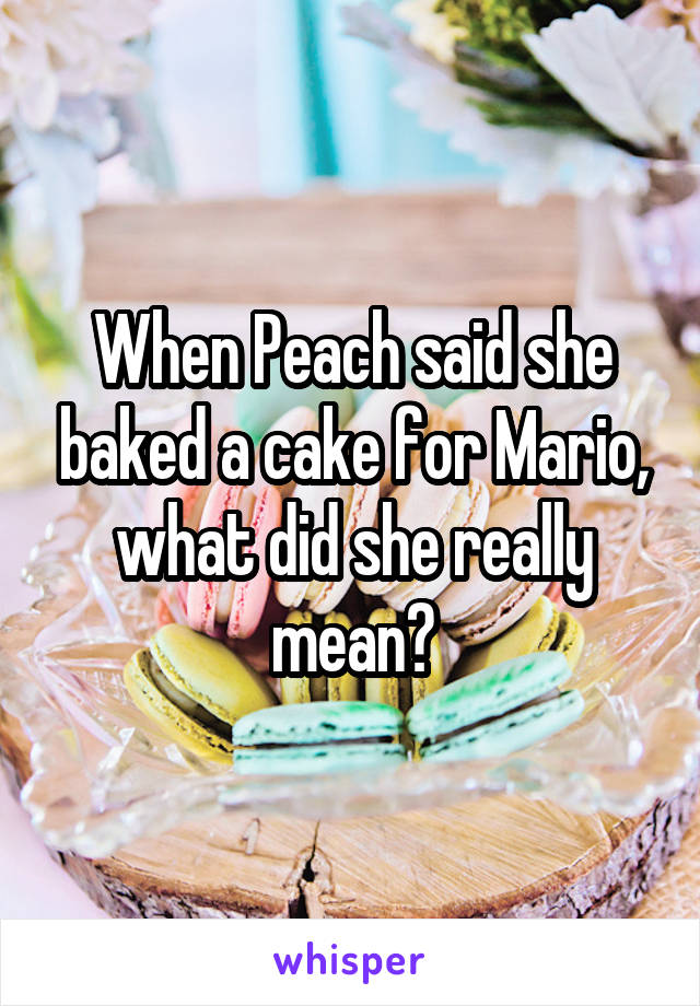 When Peach said she baked a cake for Mario, what did she really mean?