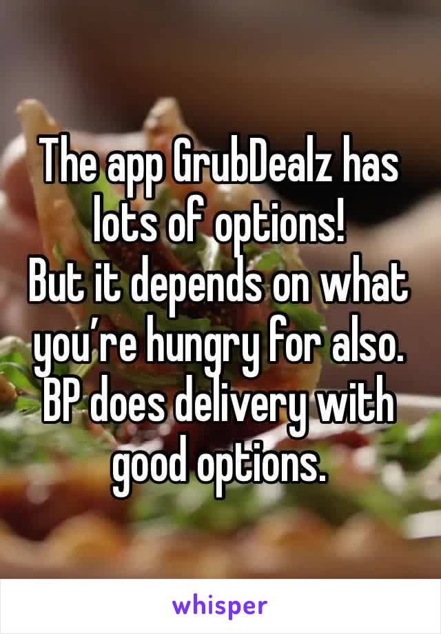 The app GrubDealz has lots of options! 
But it depends on what you’re hungry for also. 
BP does delivery with good options. 