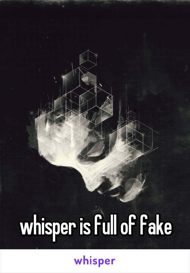 






whisper is full of fake