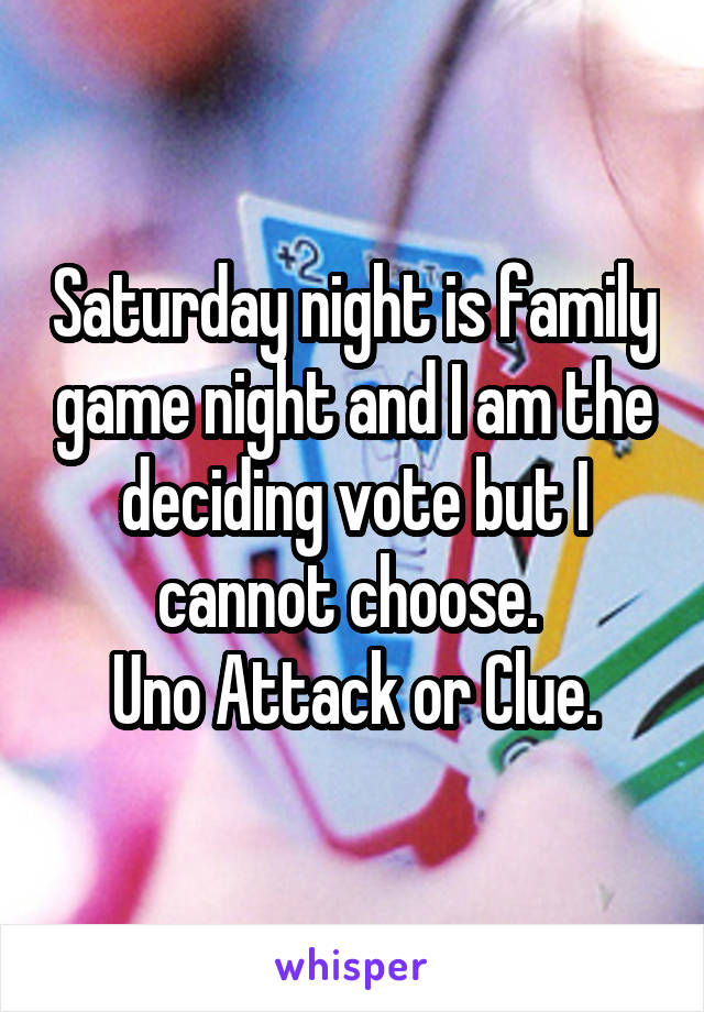 Saturday night is family game night and I am the deciding vote but I cannot choose. 
Uno Attack or Clue.