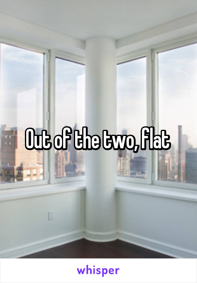 Out of the two, flat 