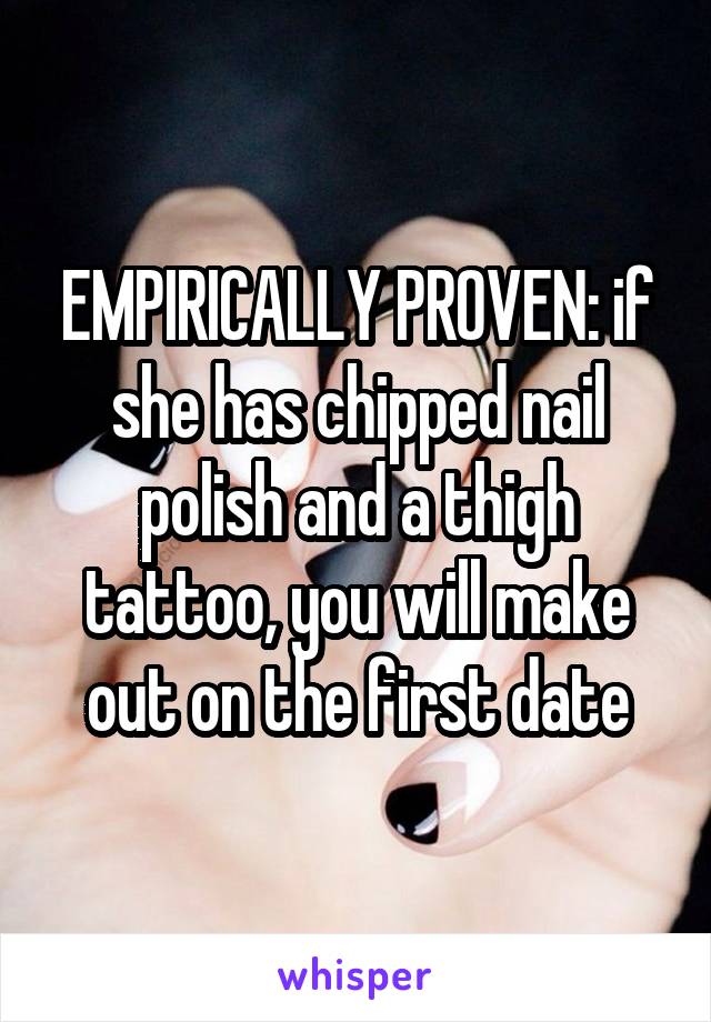 EMPIRICALLY PROVEN: if she has chipped nail polish and a thigh tattoo, you will make out on the first date