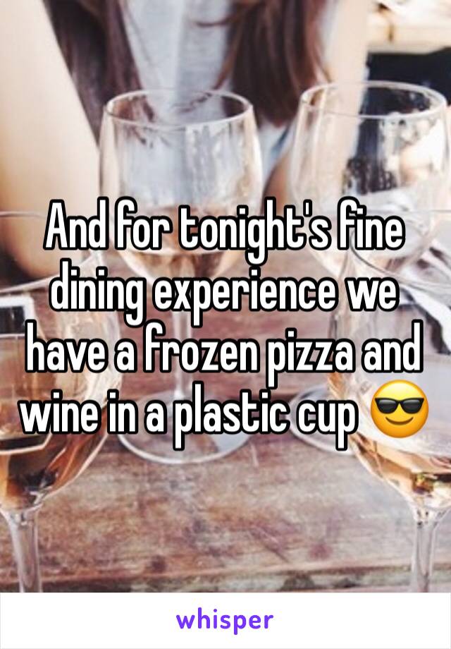 And for tonight's fine dining experience we have a frozen pizza and wine in a plastic cup 😎