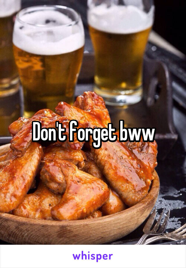 Don't forget bww