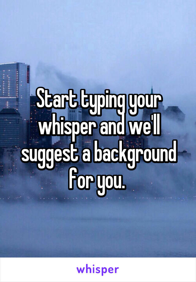 Start typing your whisper and we'll suggest a background for you. 