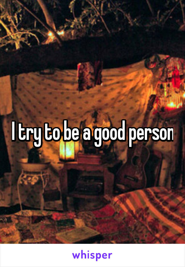 I try to be a good person