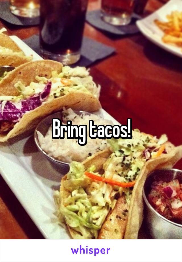 Bring tacos!