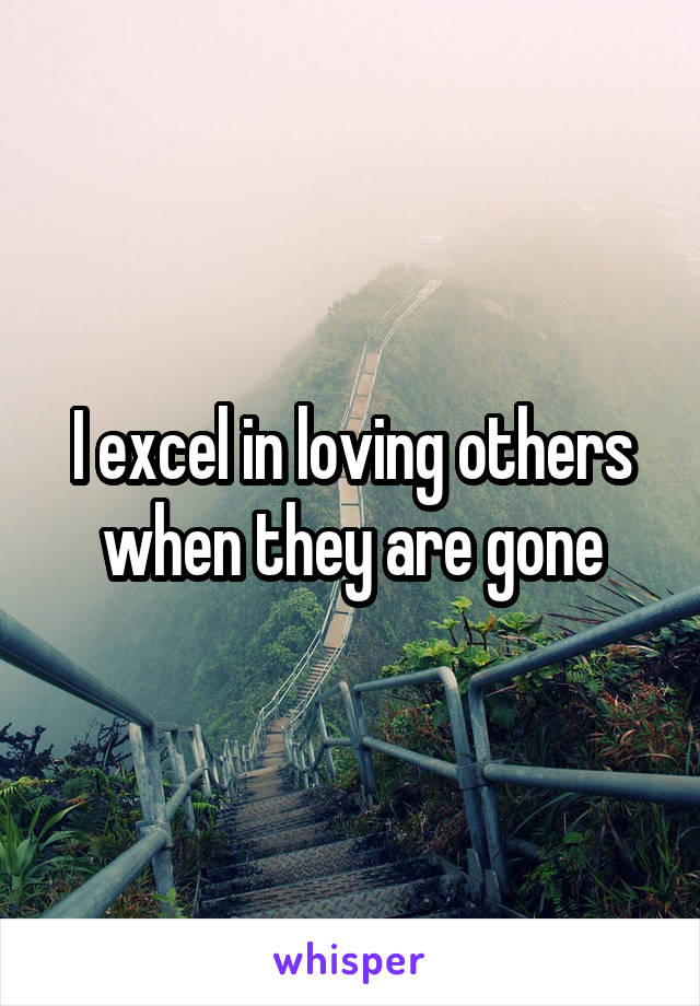 I excel in loving others when they are gone