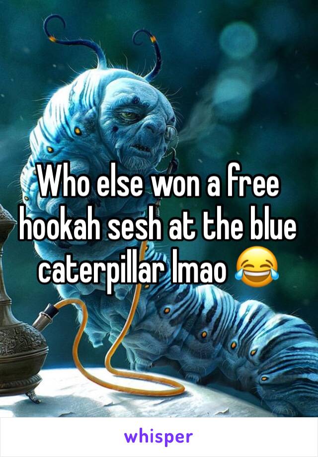 Who else won a free hookah sesh at the blue caterpillar lmao 😂 