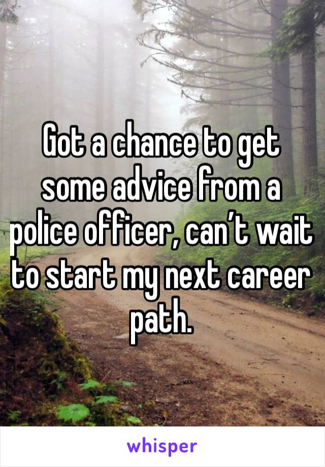 Got a chance to get some advice from a police officer, can’t wait to start my next career path.
