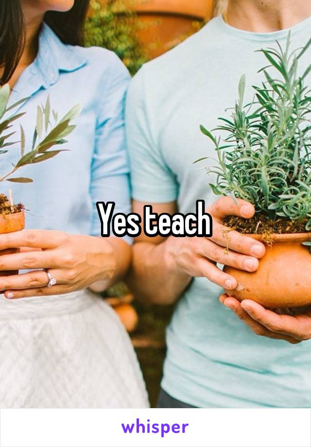 Yes teach 