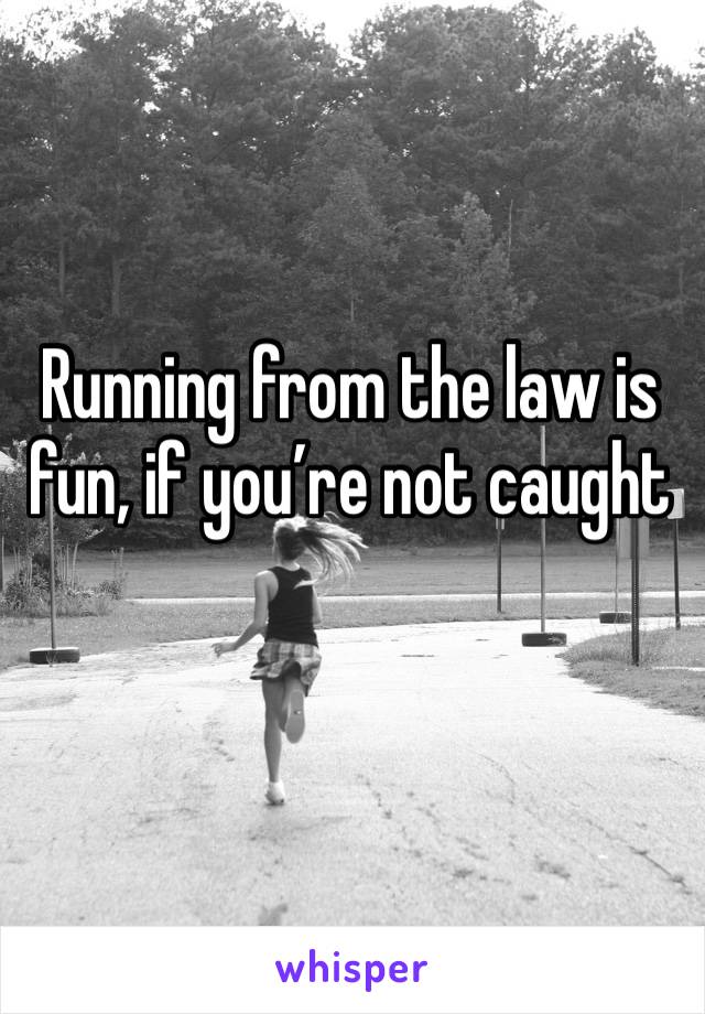 Running from the law is fun, if you’re not caught