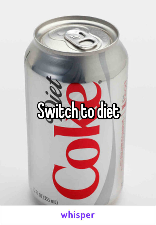 Switch to diet