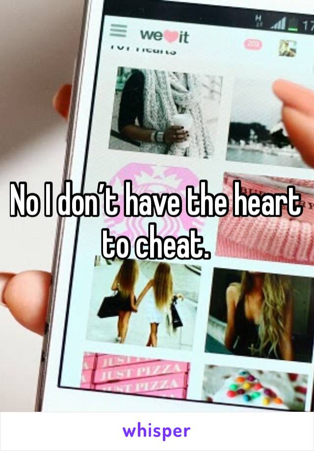 No I don’t have the heart to cheat. 