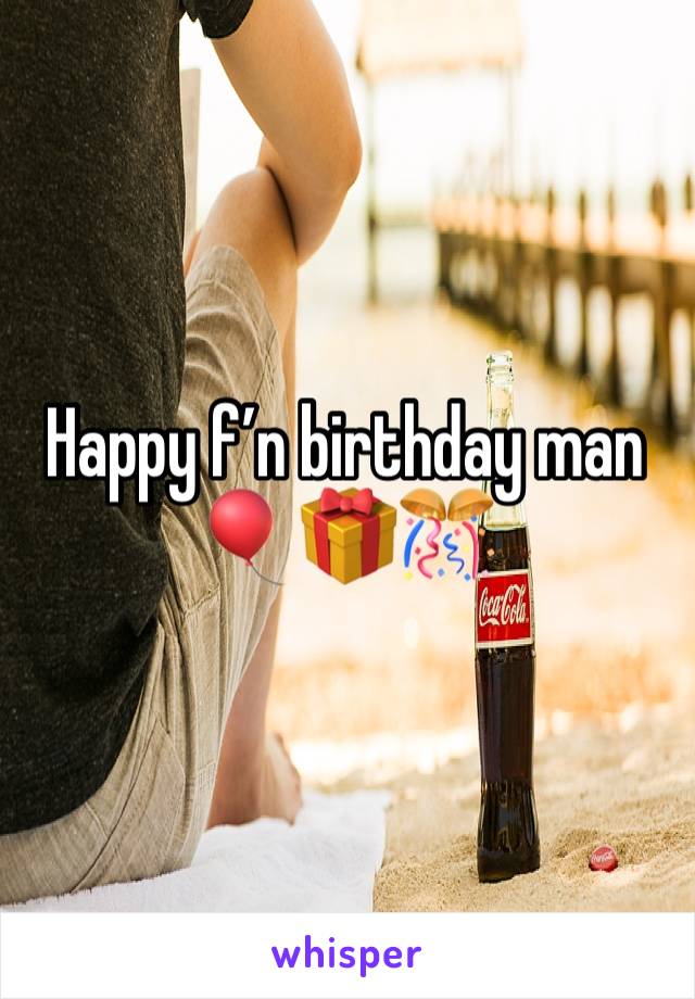 Happy f’n birthday man 🎈🎁🎊