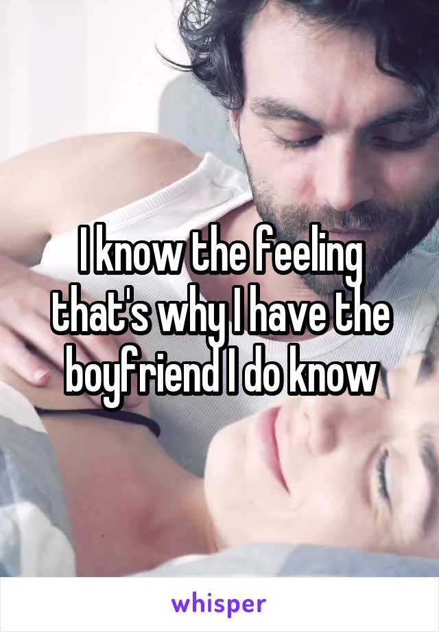 I know the feeling that's why I have the boyfriend I do know