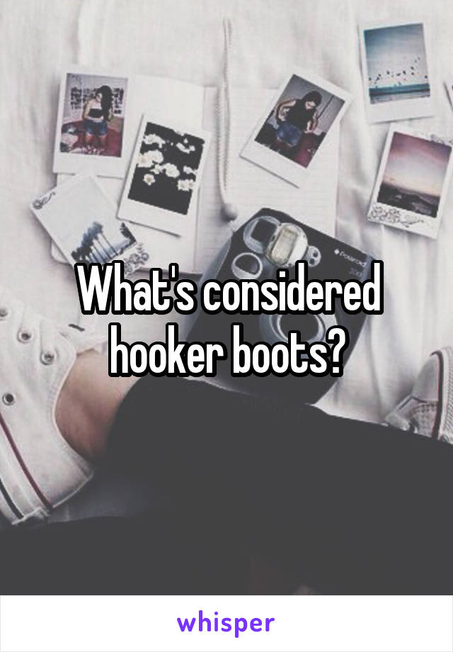 What's considered hooker boots?