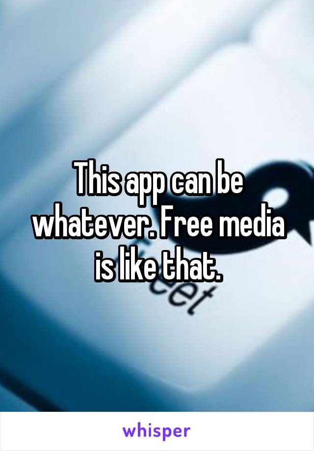 This app can be whatever. Free media is like that.