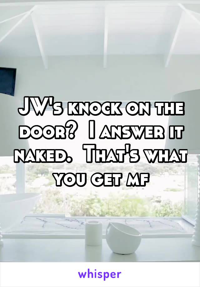 JW's knock on the door?  I answer it naked.  That's what you get mf