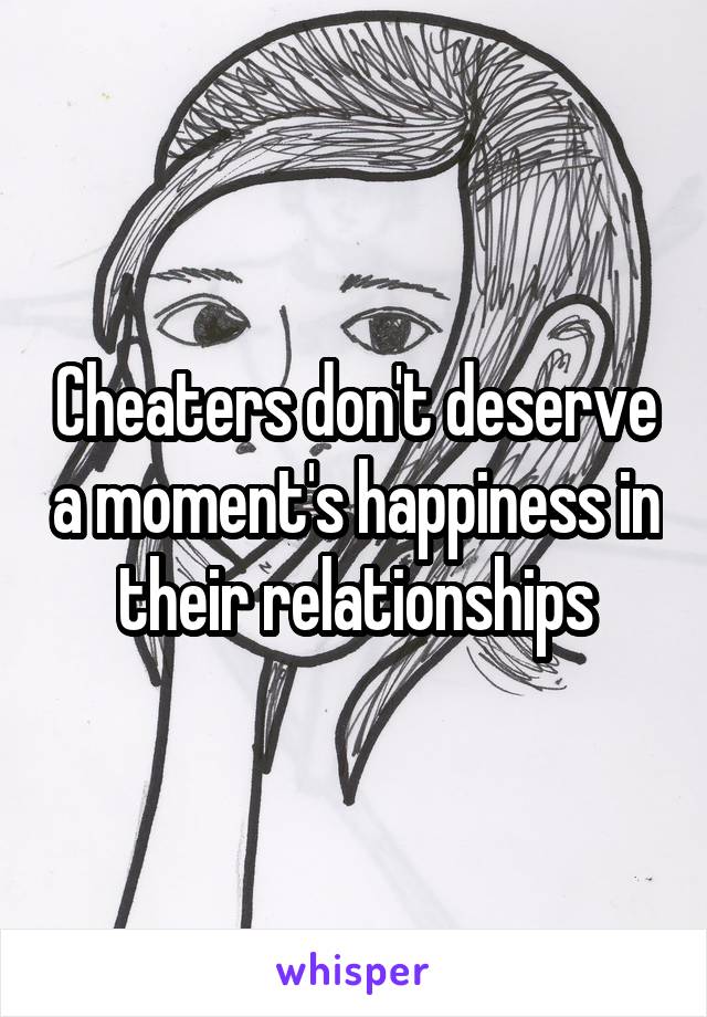 Cheaters don't deserve a moment's happiness in their relationships