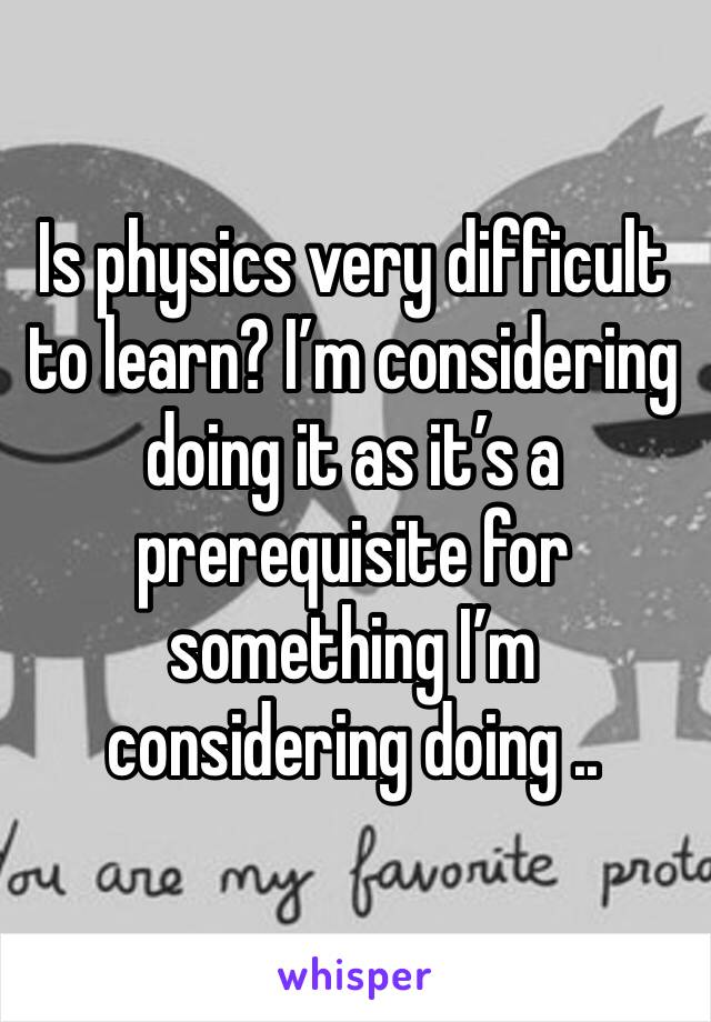 Is physics very difficult to learn? I’m considering doing it as it’s a prerequisite for something I’m considering doing ..