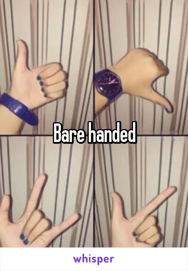 Bare handed