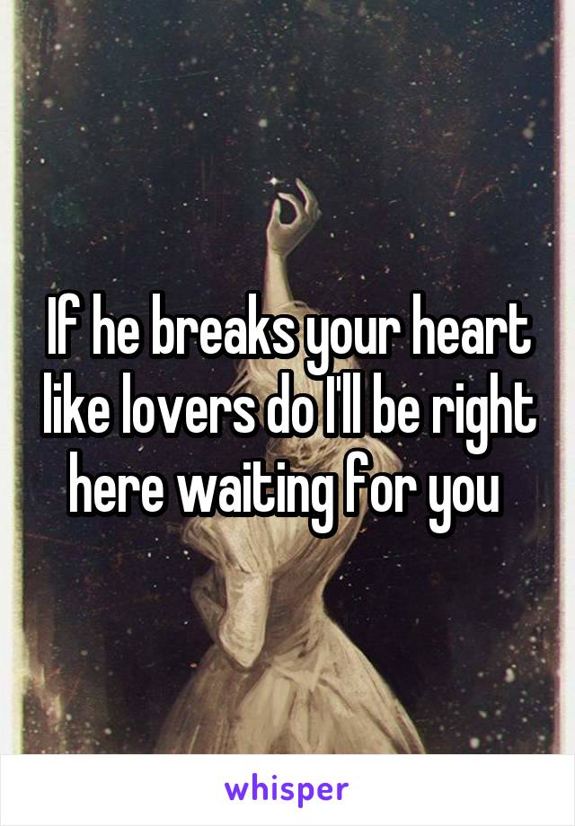 If he breaks your heart like lovers do I'll be right here waiting for you 