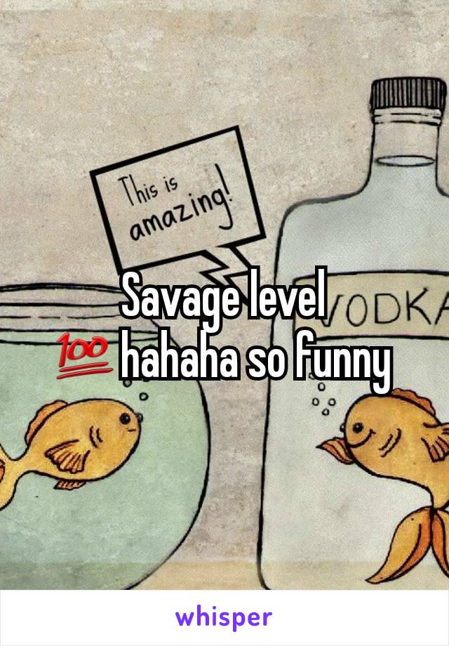 Savage level 💯hahaha so funny 