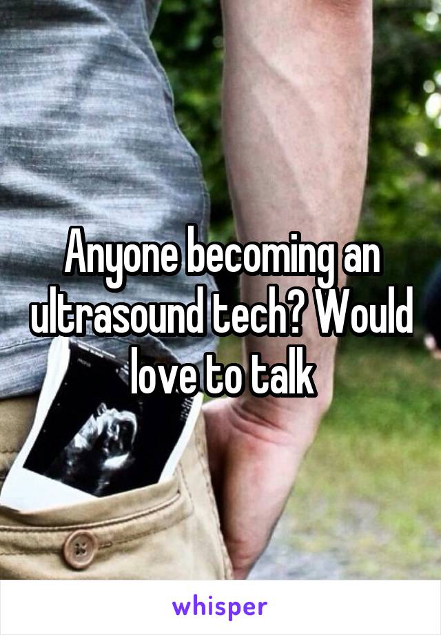 Anyone becoming an ultrasound tech? Would love to talk